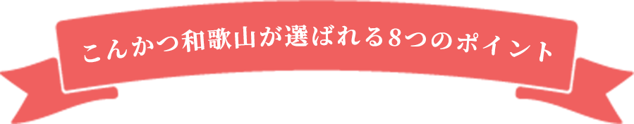 こんかつ和歌山がえらばれる8つのポイント